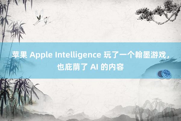 苹果 Apple Intelligence 玩了一个翰墨游戏，也庇荫了 AI 的内容