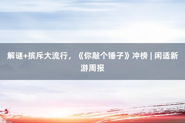 解谜+摈斥大流行，《你敲个锤子》冲榜 | 闲适新游周报