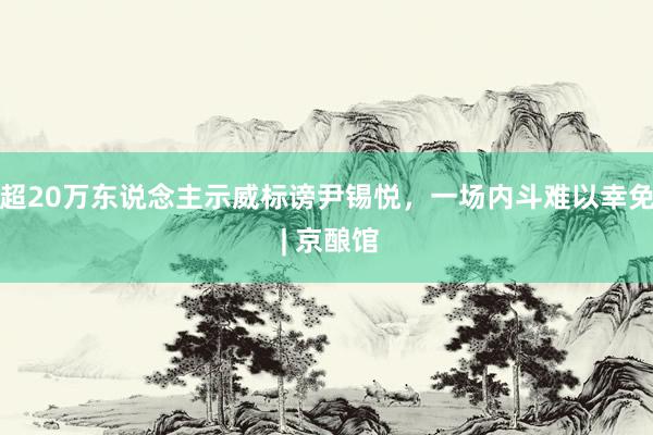 超20万东说念主示威标谤尹锡悦，一场内斗难以幸免 | 京酿馆