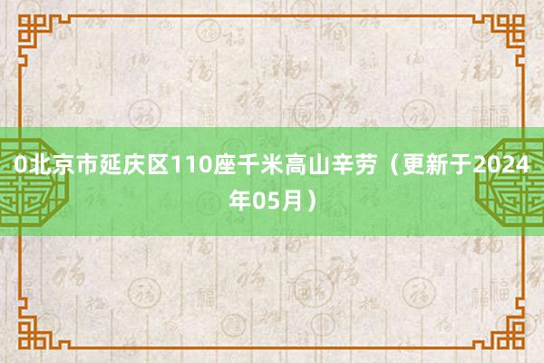 0北京市延庆区110座千米高山辛劳（更新于2024年05月）