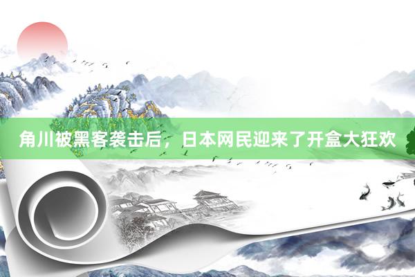 角川被黑客袭击后，日本网民迎来了开盒大狂欢