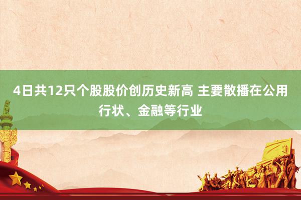 4日共12只个股股价创历史新高 主要散播在公用行状、金融等行业