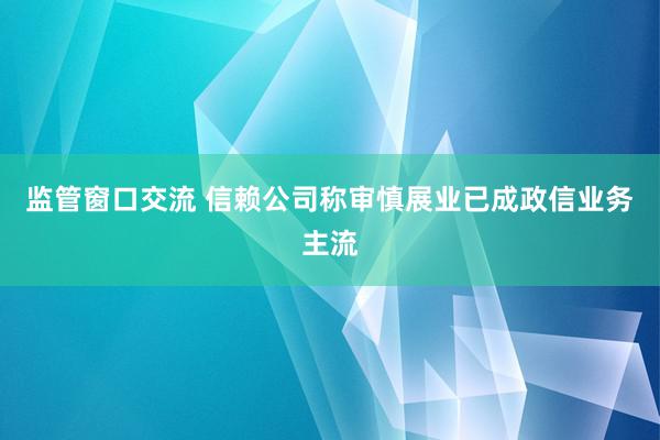 监管窗口交流 信赖公司称审慎展业已成政信业务主流