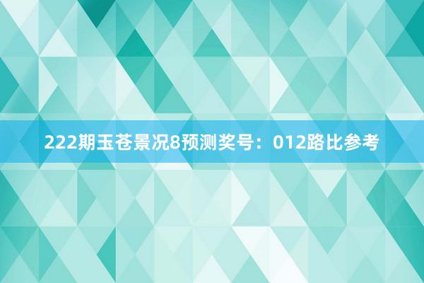 222期玉苍景况8预测奖号：012路比参考