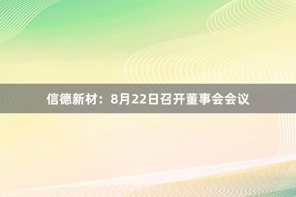 信德新材：8月22日召开董事会会议