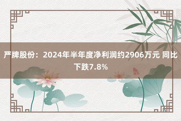 严牌股份：2024年半年度净利润约2906万元 同比下跌7.8%