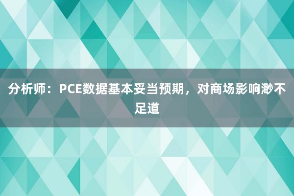 分析师：PCE数据基本妥当预期，对商场影响渺不足道