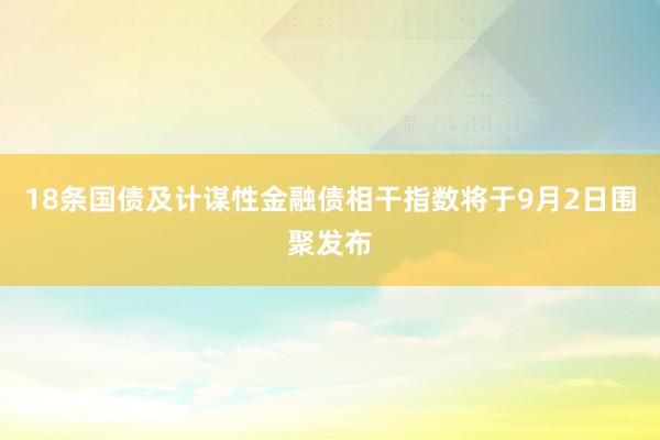 18条国债及计谋性金融债相干指数将于9月2日围聚发布