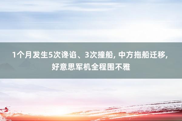 1个月发生5次谗谄、3次撞船, 中方拖船迁移, 好意思军机全程围不雅