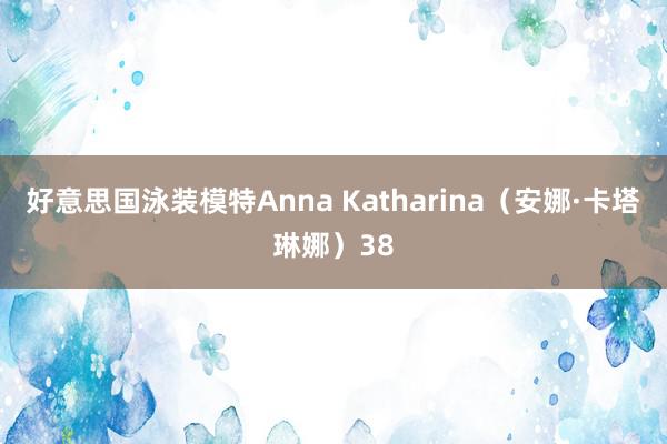 好意思国泳装模特Anna Katharina（安娜·卡塔琳娜）38