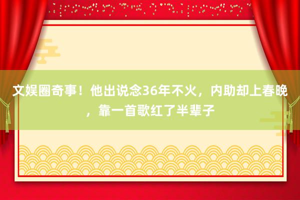 文娱圈奇事！他出说念36年不火，内助却上春晚，靠一首歌红了半辈子