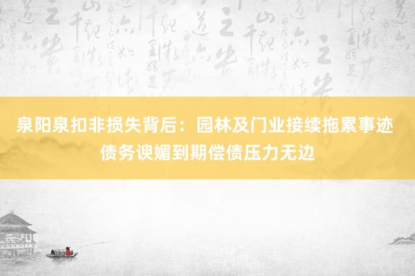 泉阳泉扣非损失背后：园林及门业接续拖累事迹 债务谀媚到期偿债压力无边